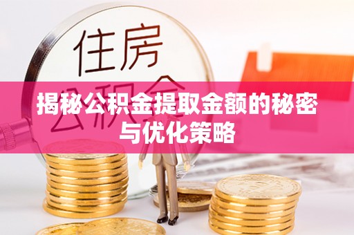 伸港揭秘公积金提取金额的秘密与优化策略