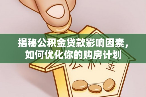 伸港揭秘公积金贷款影响因素，如何优化你的购房计划