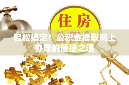 伸港轻松搞定！公积金提取网上办理的便捷之道