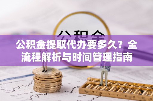 伸港公积金提取代办要多久？全流程解析与时间管理指南