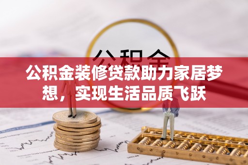 伸港公积金装修贷款助力家居梦想，实现生活品质飞跃