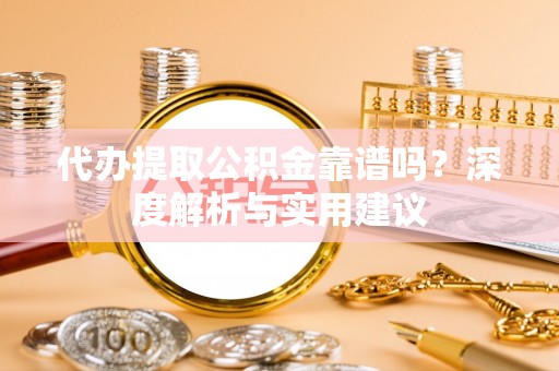 伸港代办提取公积金靠谱吗？深度解析与实用建议
