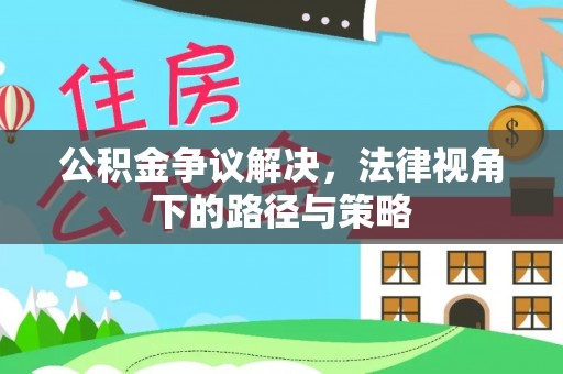伸港公积金争议解决，法律视角下的路径与策略