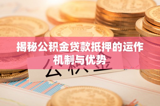 伸港揭秘公积金贷款抵押的运作机制与优势