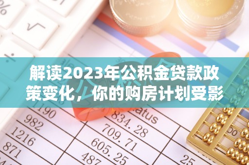 伸港解读2023年公积金贷款政策变化，你的购房计划受影响了吗？