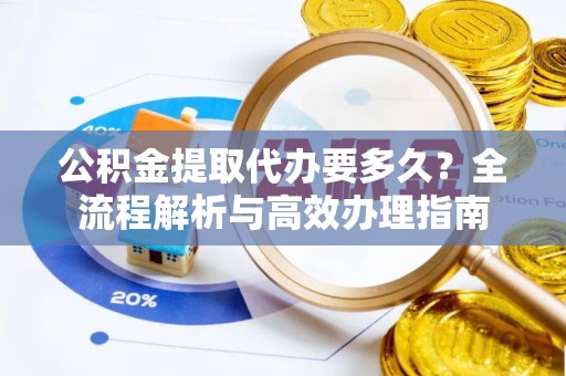伸港公积金提取代办要多久？全流程解析与高效办理指南