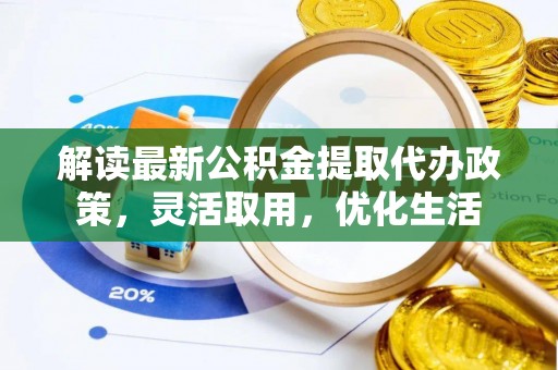 伸港解读最新公积金提取代办政策，灵活取用，优化生活