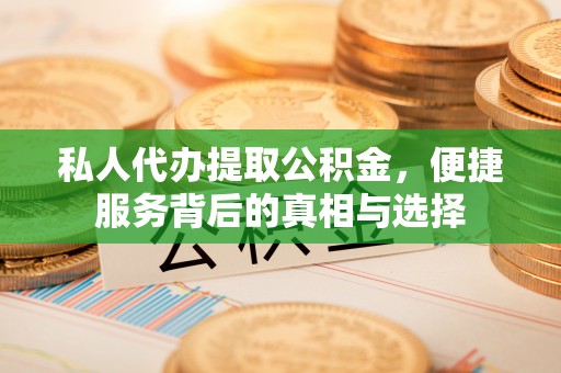 伸港私人代办提取公积金，便捷服务背后的真相与选择
