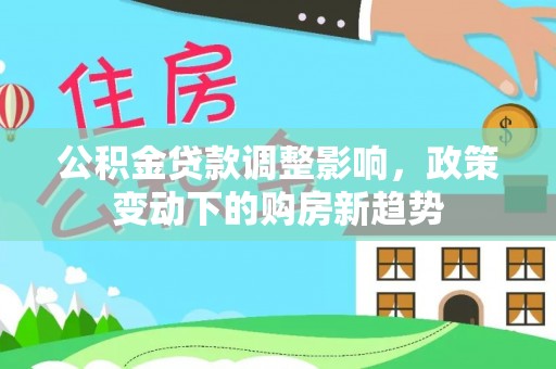 伸港公积金贷款调整影响，政策变动下的购房新趋势