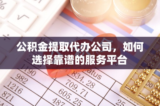 伸港公积金提取代办公司，如何选择靠谱的服务平台