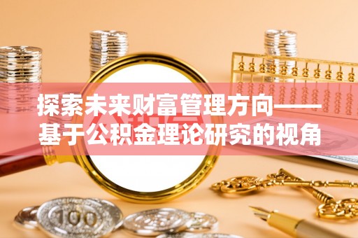 伸港探索未来财富管理方向——基于公积金理论研究的视角