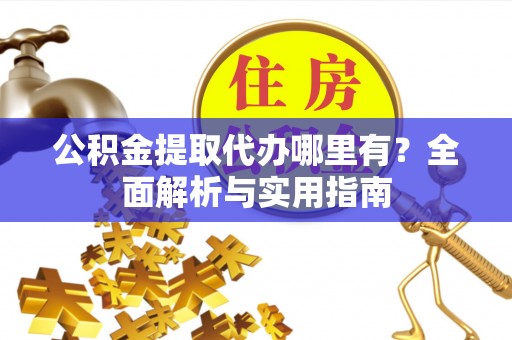 伸港公积金提取代办哪里有？全面解析与实用指南