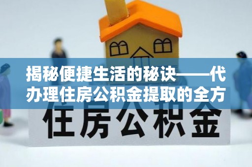 伸港揭秘便捷生活的秘诀——代办理住房公积金提取的全方位指南