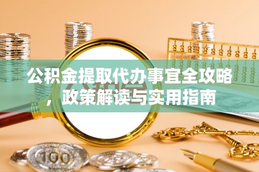 伸港公积金提取代办事宜全攻略，政策解读与实用指南