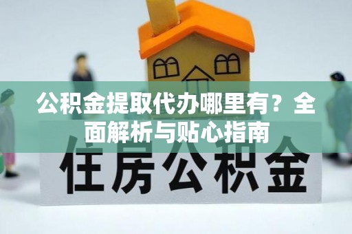 伸港公积金提取代办哪里有？全面解析与贴心指南