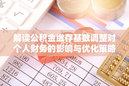 伸港解读公积金缴存基数调整对个人财务的影响与优化策略