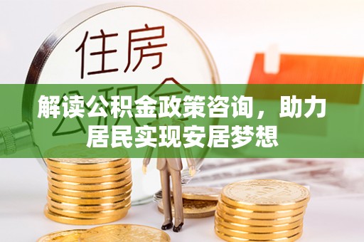 伸港解读公积金政策咨询，助力居民实现安居梦想