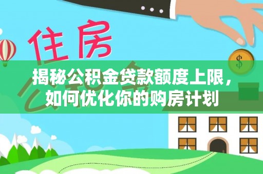 伸港揭秘公积金贷款额度上限，如何优化你的购房计划