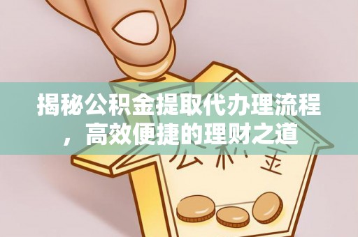 伸港揭秘公积金提取代办理流程，高效便捷的理财之道