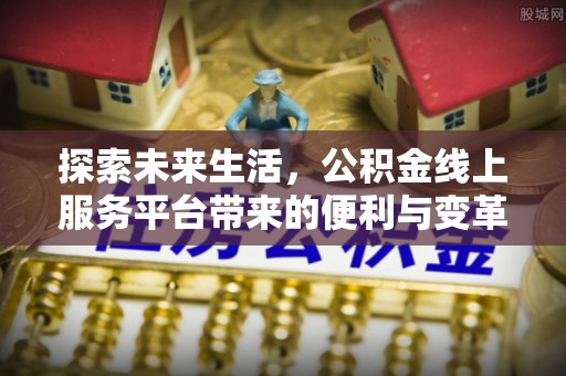 伸港探索未来生活，公积金线上服务平台带来的便利与变革