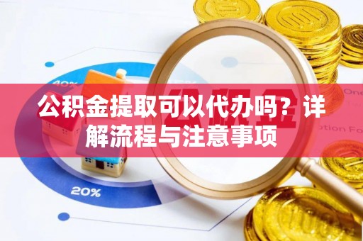 伸港公积金提取可以代办吗？详解流程与注意事项