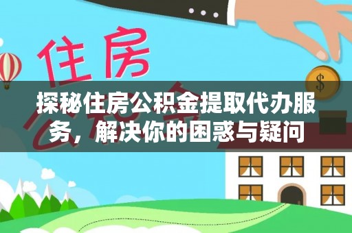 伸港探秘住房公积金提取代办服务，解决你的困惑与疑问