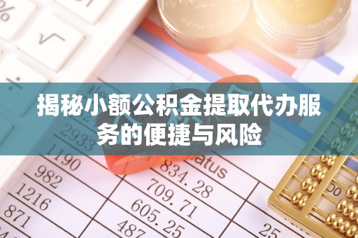 伸港揭秘小额公积金提取代办服务的便捷与风险