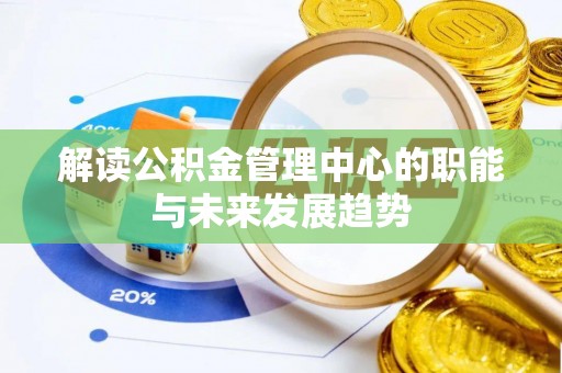 伸港解读公积金管理中心的职能与未来发展趋势