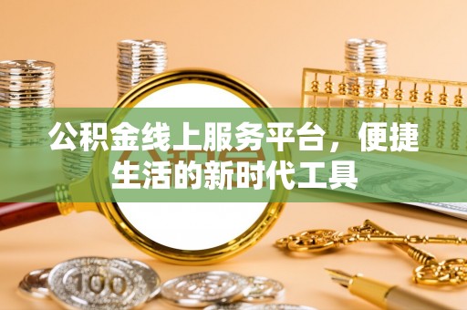 伸港公积金线上服务平台，便捷生活的新时代工具