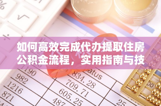 伸港如何高效完成代办提取住房公积金流程，实用指南与技巧