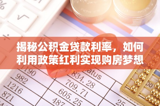 伸港揭秘公积金贷款利率，如何利用政策红利实现购房梦想？