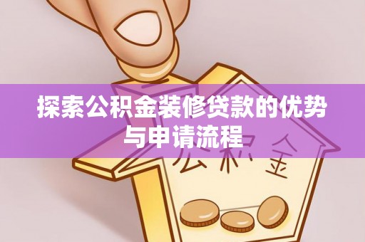 伸港探索公积金装修贷款的优势与申请流程