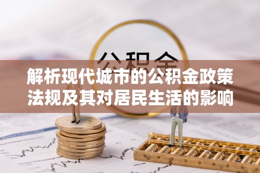 伸港解析现代城市的公积金政策法规及其对居民生活的影响