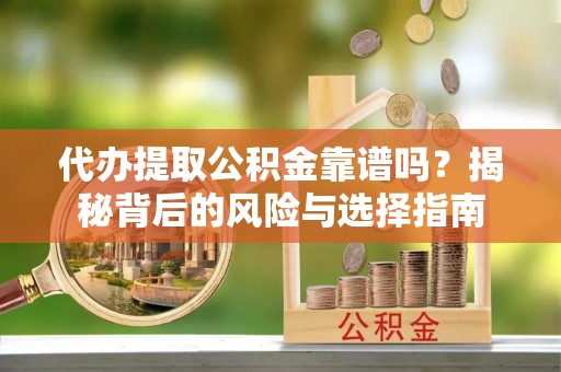 伸港代办提取公积金靠谱吗？揭秘背后的风险与选择指南