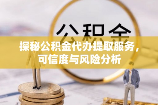 伸港探秘公积金代办提取服务，可信度与风险分析