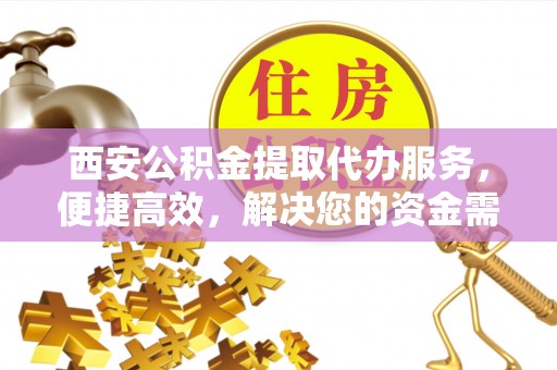 伸港西安公积金提取代办服务，便捷高效，解决您的资金需求