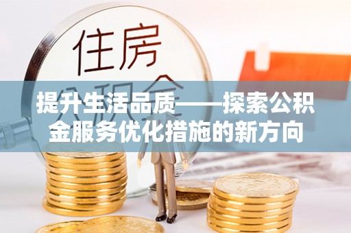 伸港提升生活品质——探索公积金服务优化措施的新方向