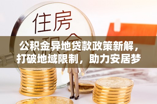 伸港公积金异地贷款政策新解，打破地域限制，助力安居梦想