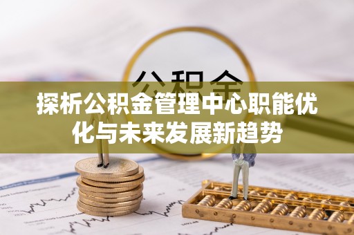 伸港探析公积金管理中心职能优化与未来发展新趋势