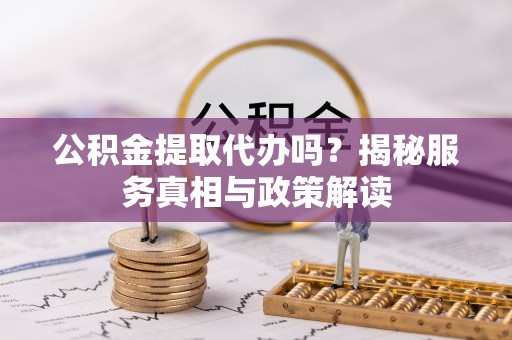 伸港公积金提取代办吗？揭秘服务真相与政策解读