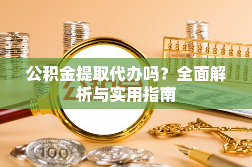 伸港公积金提取代办吗？全面解析与实用指南