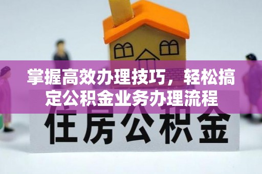 伸港掌握高效办理技巧，轻松搞定公积金业务办理流程