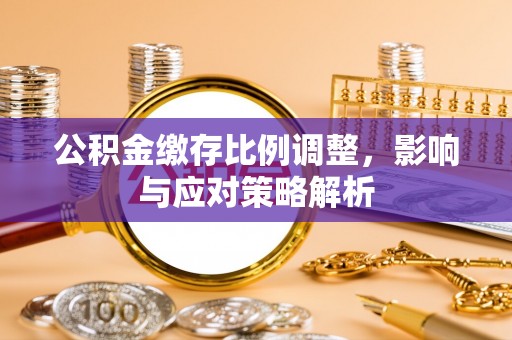 伸港公积金缴存比例调整，影响与应对策略解析