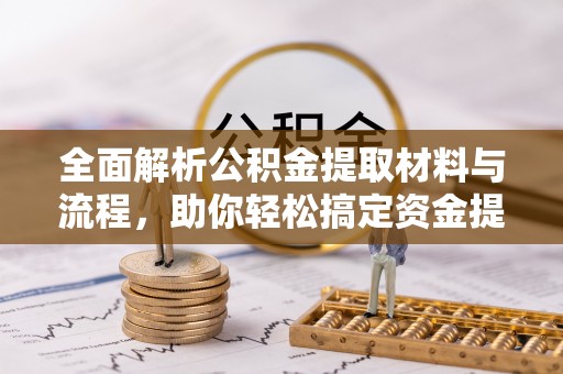 伸港全面解析公积金提取材料与流程，助你轻松搞定资金提取！