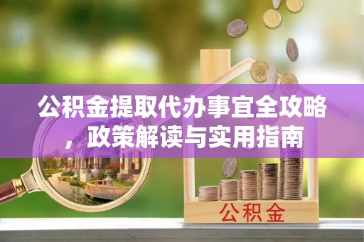 伸港公积金提取代办事宜全攻略，政策解读与实用指南