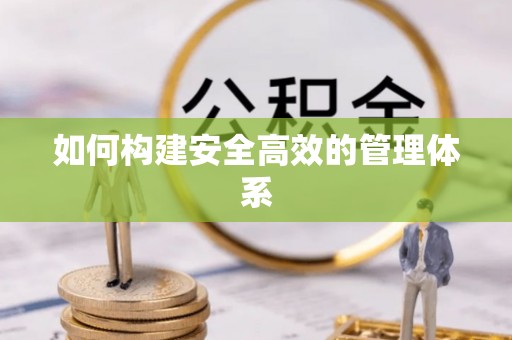 伸港如何构建安全高效的管理体系
