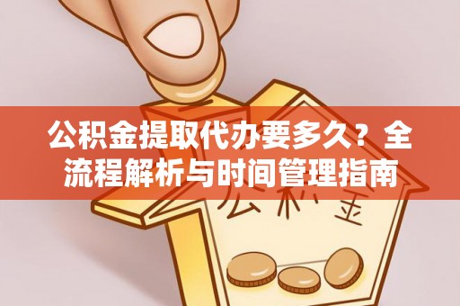 伸港公积金提取代办要多久？全流程解析与时间管理指南