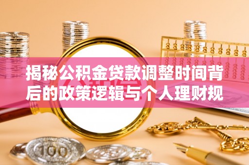 伸港揭秘公积金贷款调整时间背后的政策逻辑与个人理财规划