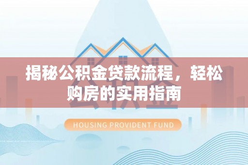 伸港揭秘公积金贷款流程，轻松购房的实用指南