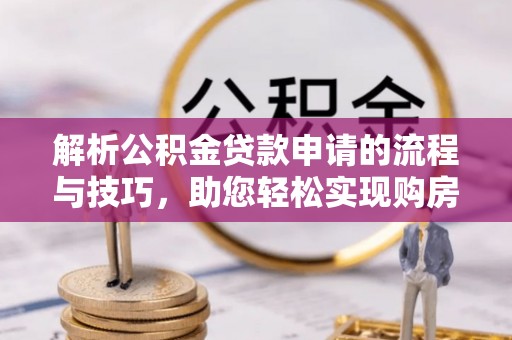 伸港解析公积金贷款申请的流程与技巧，助您轻松实现购房梦